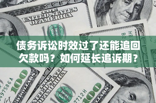 济南债务诉讼时效过了还能追回欠款吗？如何延长追诉期？
