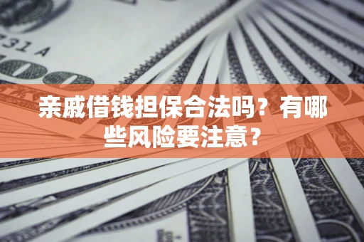 济南亲戚借钱担保合法吗？有哪些风险要注意？