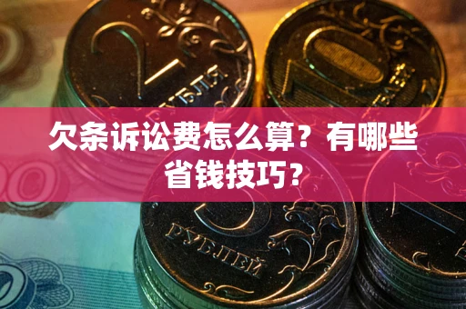 济南欠条诉讼费怎么算？有哪些省钱技巧？