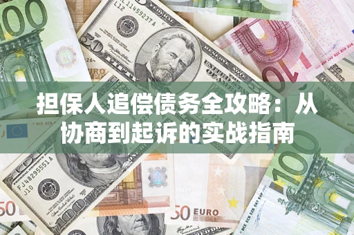 济南担保人追偿债务全攻略：从协商到起诉的实战指南