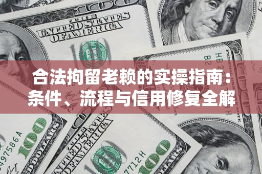 济南合法拘留老赖的实操指南：条件、流程与信用修复全解析