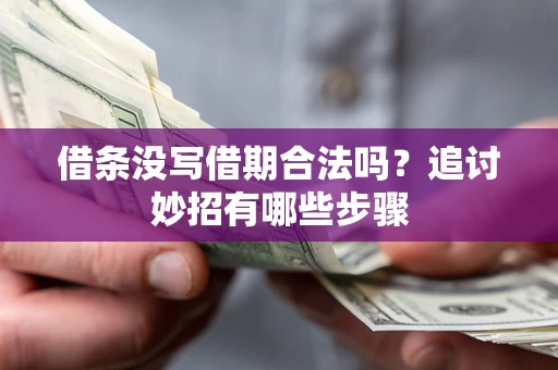 济南借条没写借期合法吗？追讨妙招有哪些步骤
