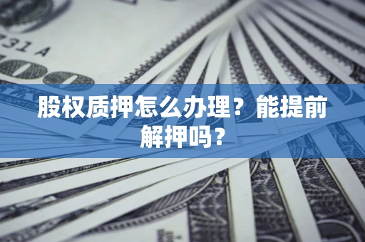 济南股权质押怎么办理？能提前解押吗？