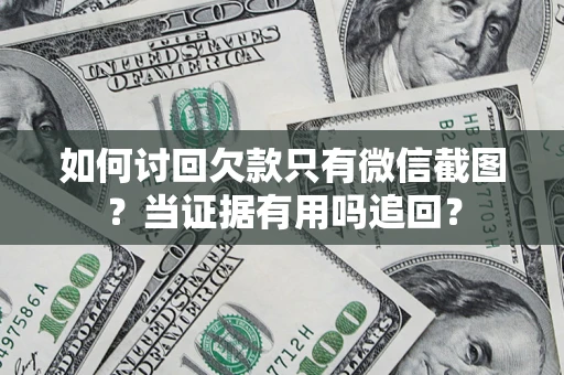 济南如何讨回欠款只有微信截图？当证据有用吗追回？