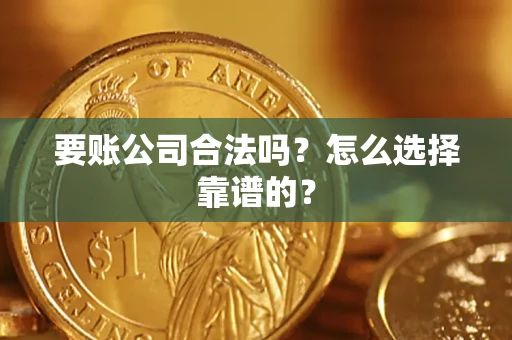 济南要账公司合法吗？怎么选择靠谱的？
