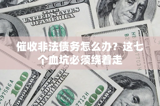 济南催收非法债务怎么办？这七个血坑必须绕着走