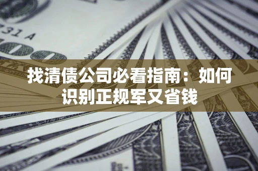 济南找清债公司必看指南：如何识别正规军又省钱