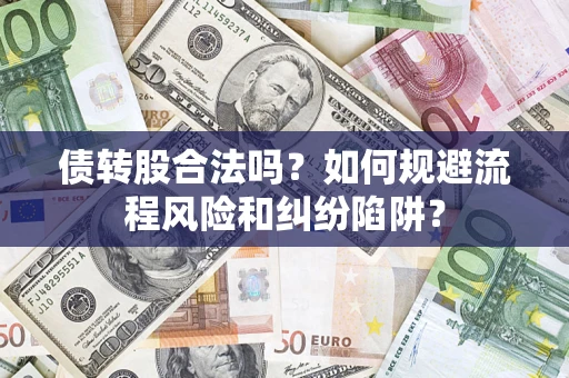 济南债转股合法吗？如何规避流程风险和纠纷陷阱？