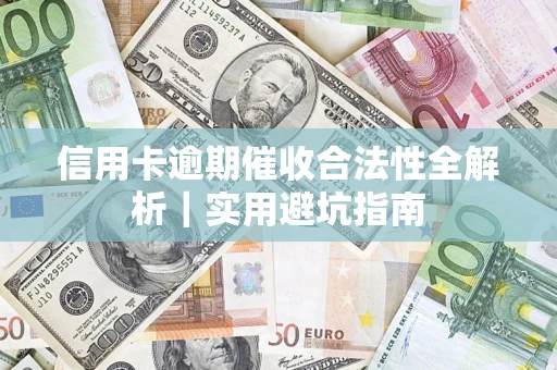 济南信用卡逾期催收合法性全解析｜实用避坑指南