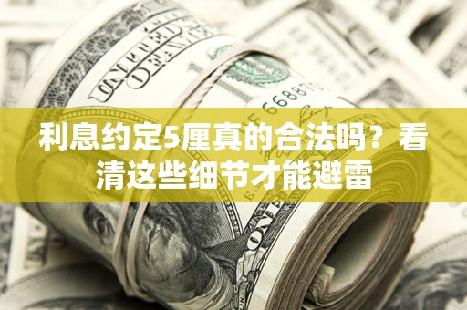 济南利息约定5厘真的合法吗？看清这些细节才能避雷