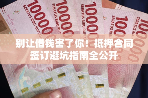 济南别让借钱害了你！抵押合同签订避坑指南全公开