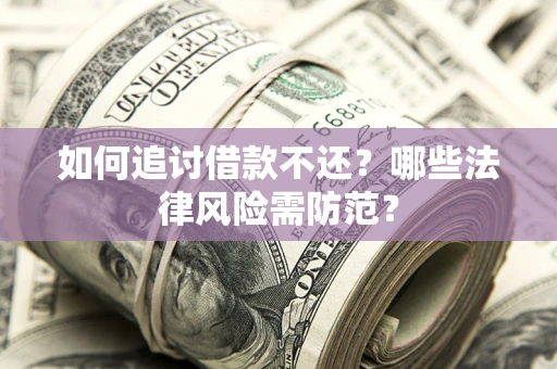 济南如何追讨借款不还？哪些法律风险需防范？
