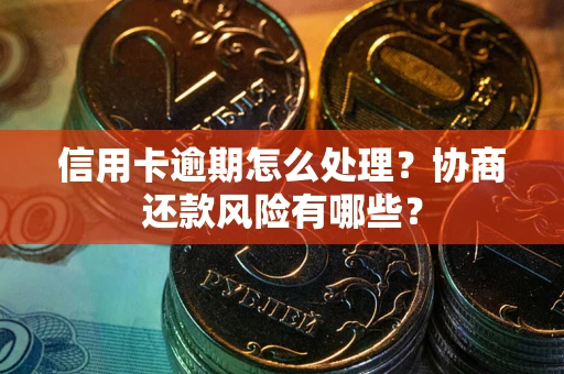 济南信用卡逾期怎么处理？协商还款风险有哪些？